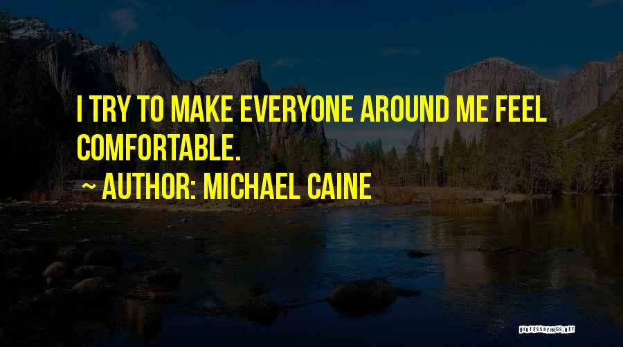 Michael Caine Quotes: I Try To Make Everyone Around Me Feel Comfortable.