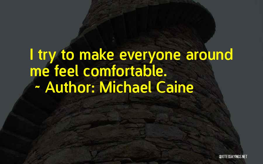 Michael Caine Quotes: I Try To Make Everyone Around Me Feel Comfortable.
