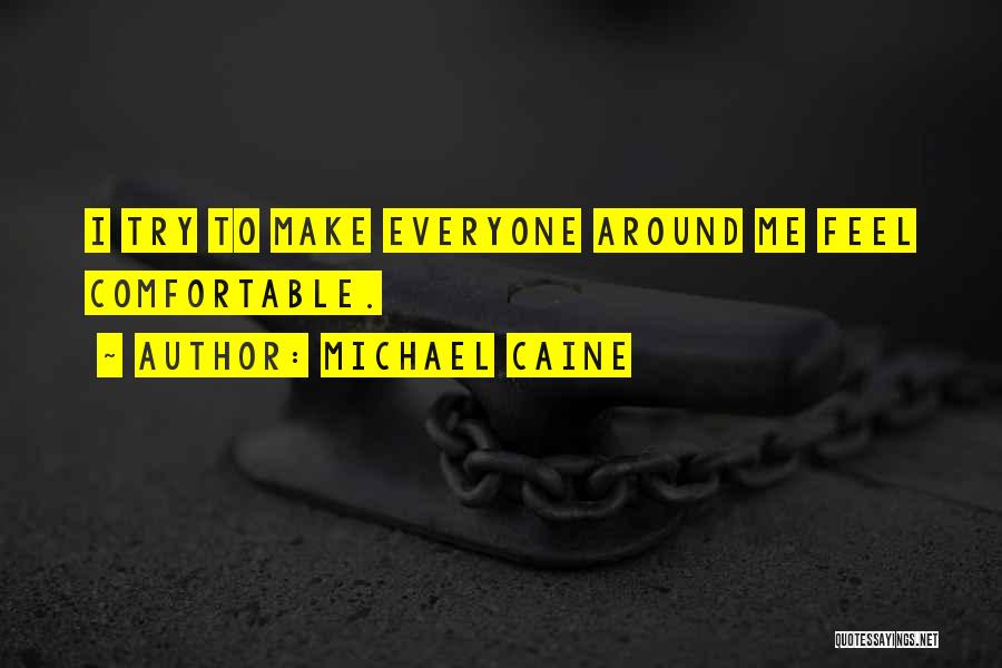 Michael Caine Quotes: I Try To Make Everyone Around Me Feel Comfortable.