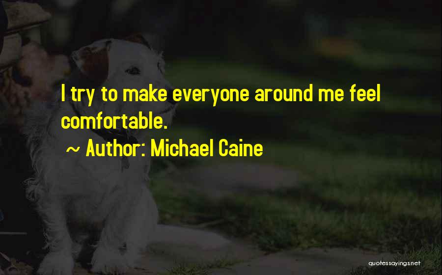 Michael Caine Quotes: I Try To Make Everyone Around Me Feel Comfortable.