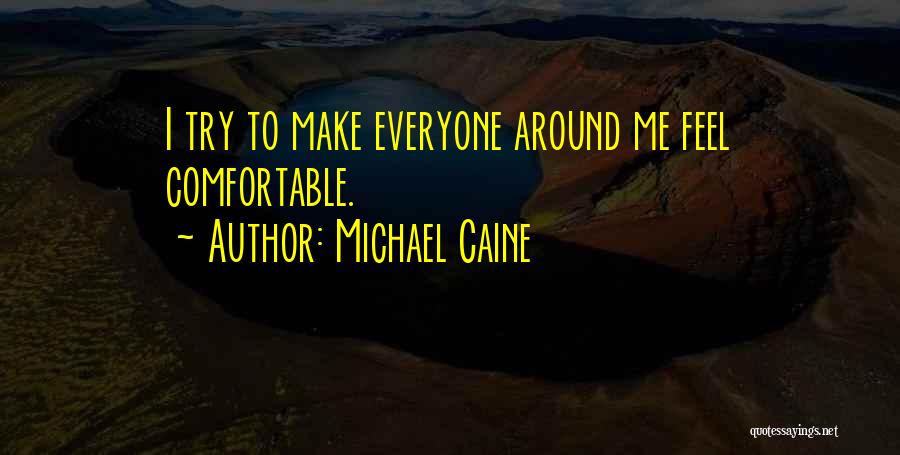 Michael Caine Quotes: I Try To Make Everyone Around Me Feel Comfortable.