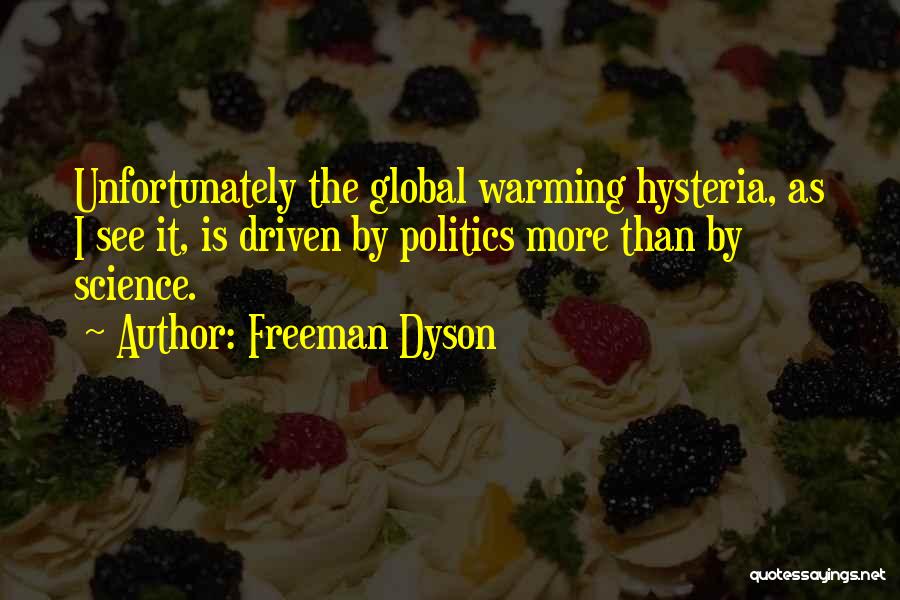 Freeman Dyson Quotes: Unfortunately The Global Warming Hysteria, As I See It, Is Driven By Politics More Than By Science.