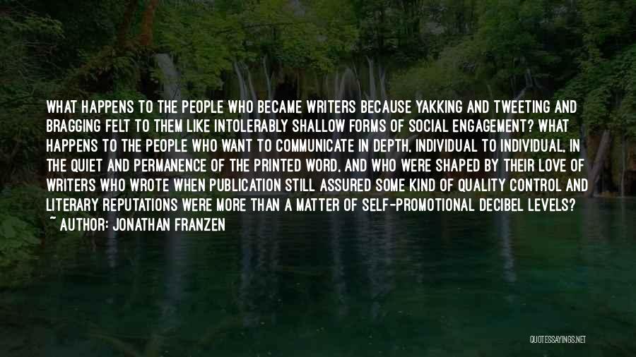 Jonathan Franzen Quotes: What Happens To The People Who Became Writers Because Yakking And Tweeting And Bragging Felt To Them Like Intolerably Shallow