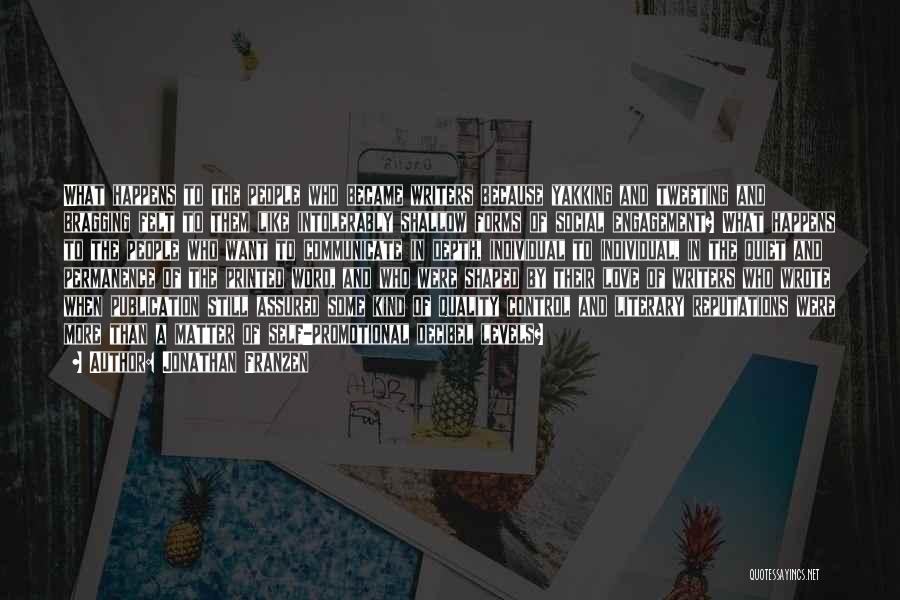 Jonathan Franzen Quotes: What Happens To The People Who Became Writers Because Yakking And Tweeting And Bragging Felt To Them Like Intolerably Shallow