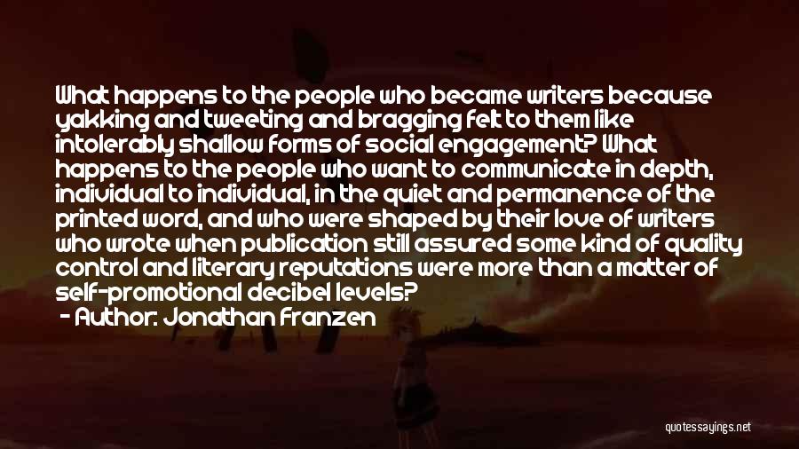 Jonathan Franzen Quotes: What Happens To The People Who Became Writers Because Yakking And Tweeting And Bragging Felt To Them Like Intolerably Shallow