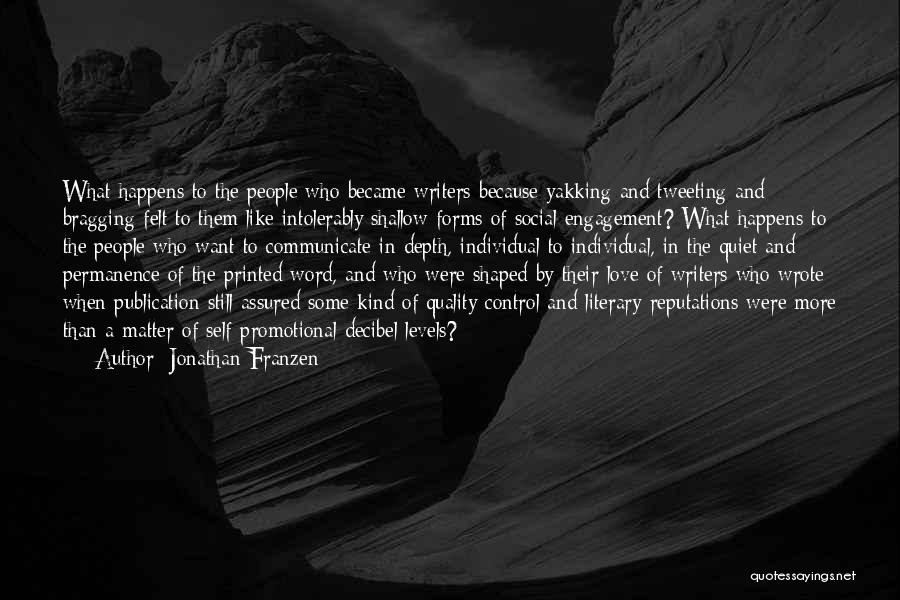 Jonathan Franzen Quotes: What Happens To The People Who Became Writers Because Yakking And Tweeting And Bragging Felt To Them Like Intolerably Shallow