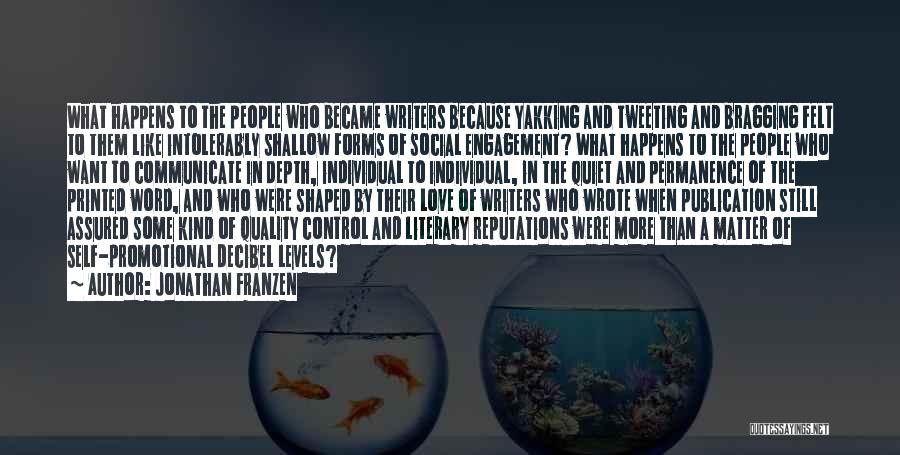 Jonathan Franzen Quotes: What Happens To The People Who Became Writers Because Yakking And Tweeting And Bragging Felt To Them Like Intolerably Shallow