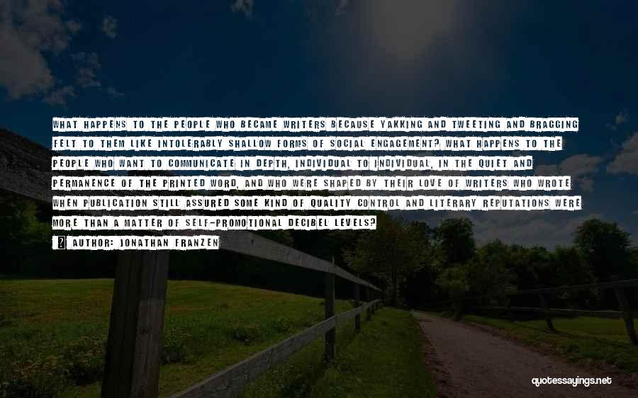 Jonathan Franzen Quotes: What Happens To The People Who Became Writers Because Yakking And Tweeting And Bragging Felt To Them Like Intolerably Shallow