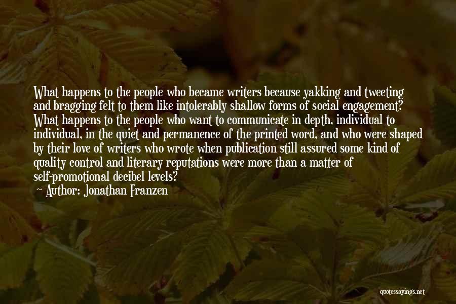 Jonathan Franzen Quotes: What Happens To The People Who Became Writers Because Yakking And Tweeting And Bragging Felt To Them Like Intolerably Shallow