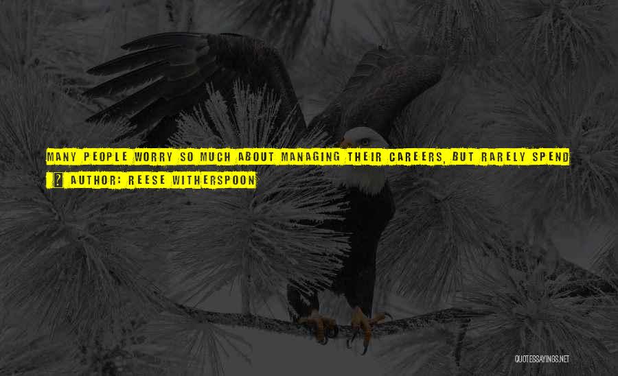 Reese Witherspoon Quotes: Many People Worry So Much About Managing Their Careers, But Rarely Spend Half That Much Energy Managing Their Lives. I