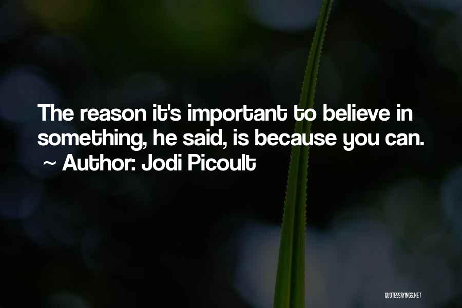 Jodi Picoult Quotes: The Reason It's Important To Believe In Something, He Said, Is Because You Can.