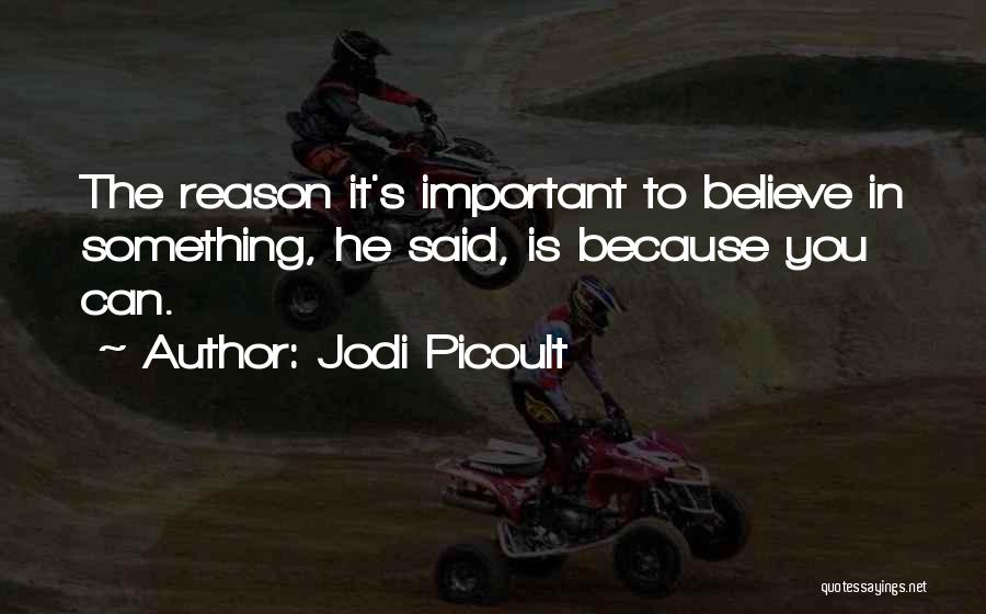 Jodi Picoult Quotes: The Reason It's Important To Believe In Something, He Said, Is Because You Can.
