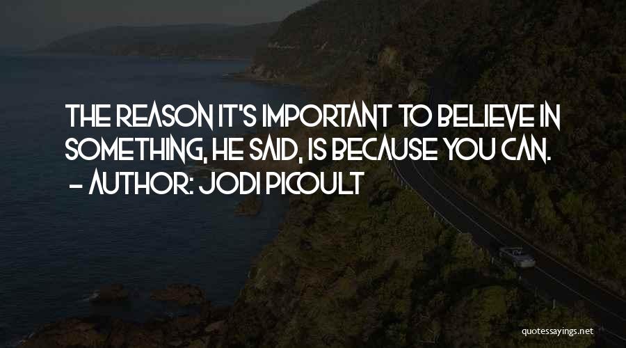 Jodi Picoult Quotes: The Reason It's Important To Believe In Something, He Said, Is Because You Can.