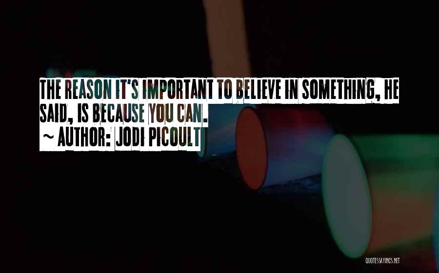 Jodi Picoult Quotes: The Reason It's Important To Believe In Something, He Said, Is Because You Can.