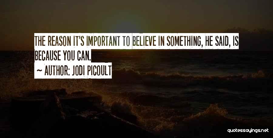 Jodi Picoult Quotes: The Reason It's Important To Believe In Something, He Said, Is Because You Can.