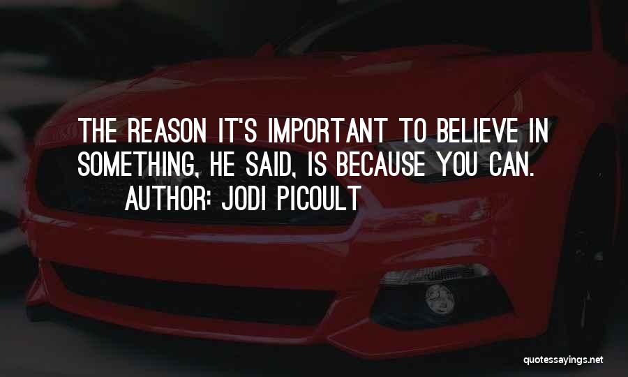 Jodi Picoult Quotes: The Reason It's Important To Believe In Something, He Said, Is Because You Can.