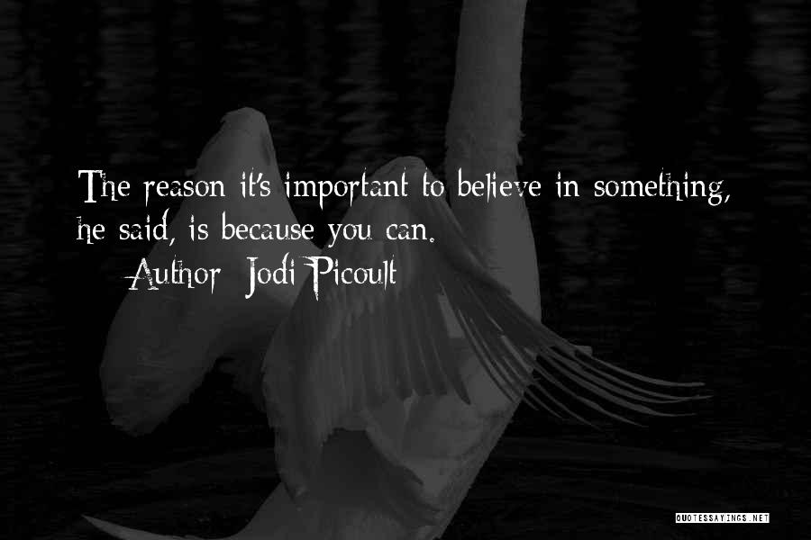 Jodi Picoult Quotes: The Reason It's Important To Believe In Something, He Said, Is Because You Can.