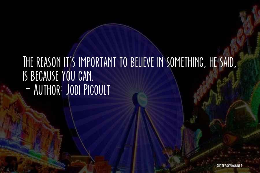 Jodi Picoult Quotes: The Reason It's Important To Believe In Something, He Said, Is Because You Can.