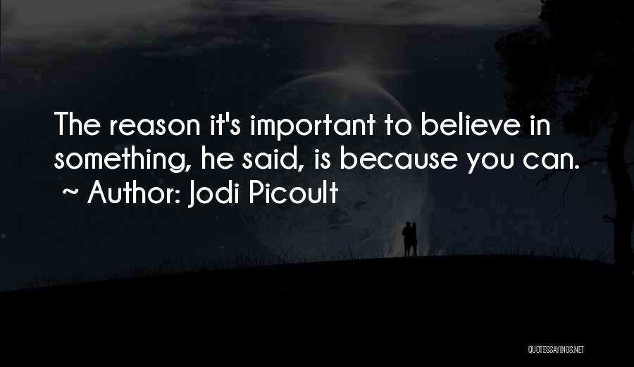 Jodi Picoult Quotes: The Reason It's Important To Believe In Something, He Said, Is Because You Can.