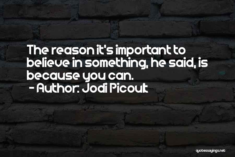 Jodi Picoult Quotes: The Reason It's Important To Believe In Something, He Said, Is Because You Can.