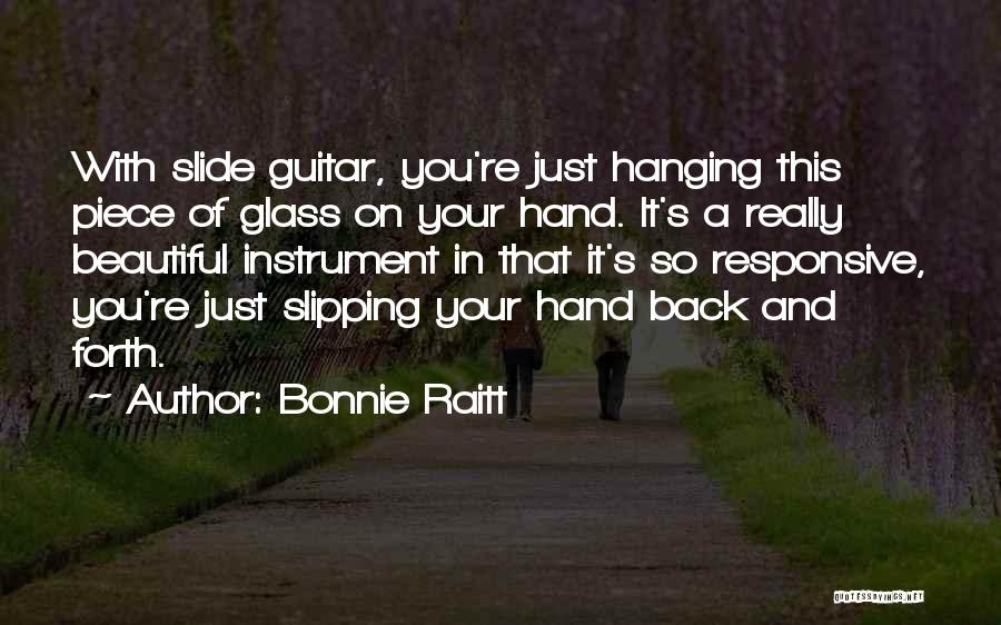 Bonnie Raitt Quotes: With Slide Guitar, You're Just Hanging This Piece Of Glass On Your Hand. It's A Really Beautiful Instrument In That
