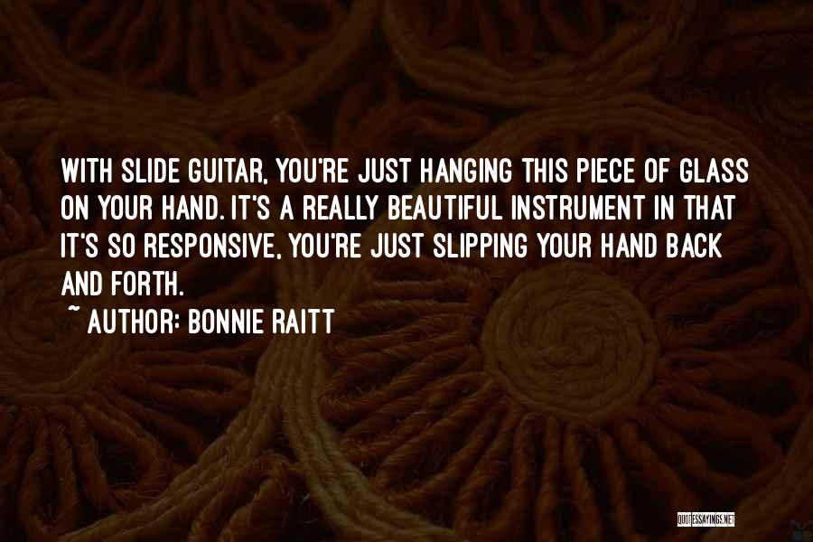 Bonnie Raitt Quotes: With Slide Guitar, You're Just Hanging This Piece Of Glass On Your Hand. It's A Really Beautiful Instrument In That