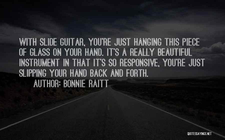 Bonnie Raitt Quotes: With Slide Guitar, You're Just Hanging This Piece Of Glass On Your Hand. It's A Really Beautiful Instrument In That