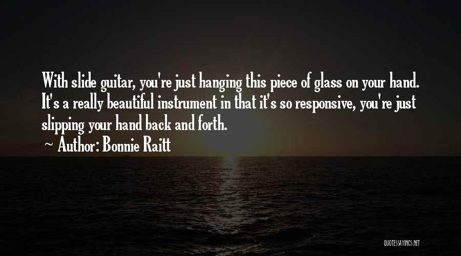 Bonnie Raitt Quotes: With Slide Guitar, You're Just Hanging This Piece Of Glass On Your Hand. It's A Really Beautiful Instrument In That