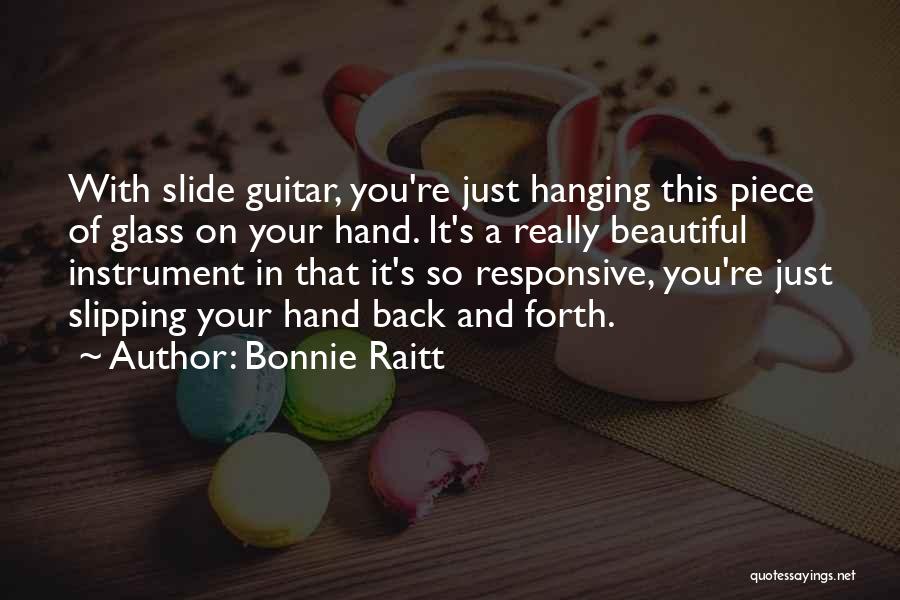 Bonnie Raitt Quotes: With Slide Guitar, You're Just Hanging This Piece Of Glass On Your Hand. It's A Really Beautiful Instrument In That