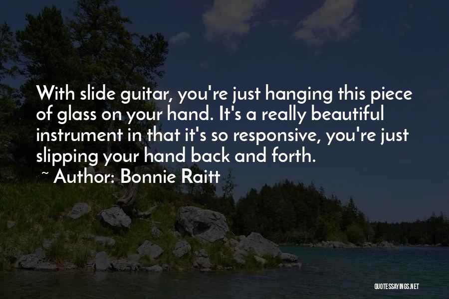 Bonnie Raitt Quotes: With Slide Guitar, You're Just Hanging This Piece Of Glass On Your Hand. It's A Really Beautiful Instrument In That