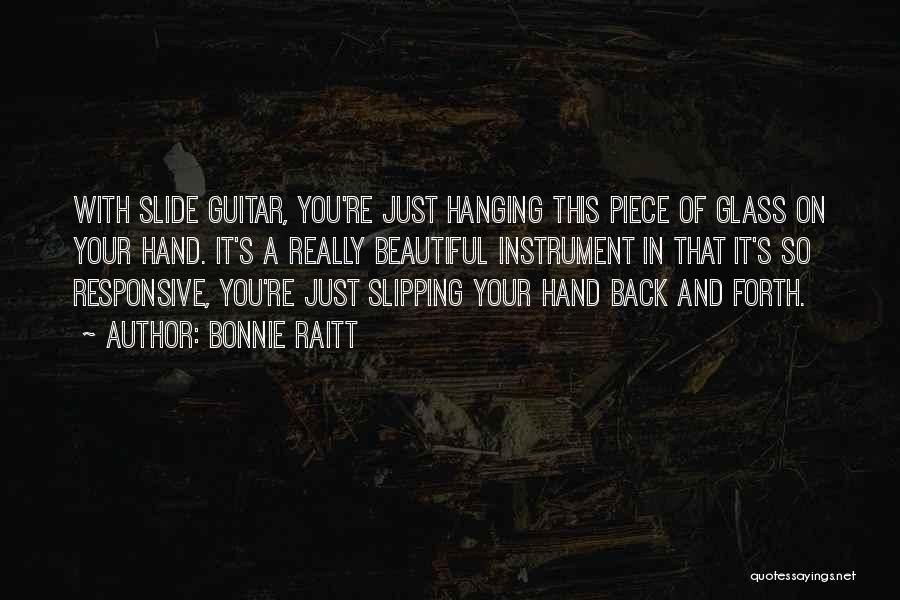 Bonnie Raitt Quotes: With Slide Guitar, You're Just Hanging This Piece Of Glass On Your Hand. It's A Really Beautiful Instrument In That