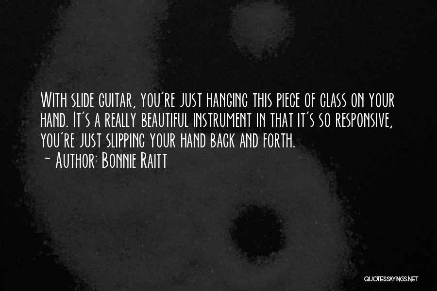 Bonnie Raitt Quotes: With Slide Guitar, You're Just Hanging This Piece Of Glass On Your Hand. It's A Really Beautiful Instrument In That