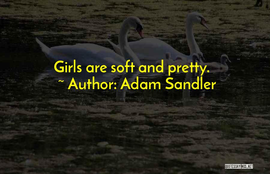 Adam Sandler Quotes: Girls Are Soft And Pretty.