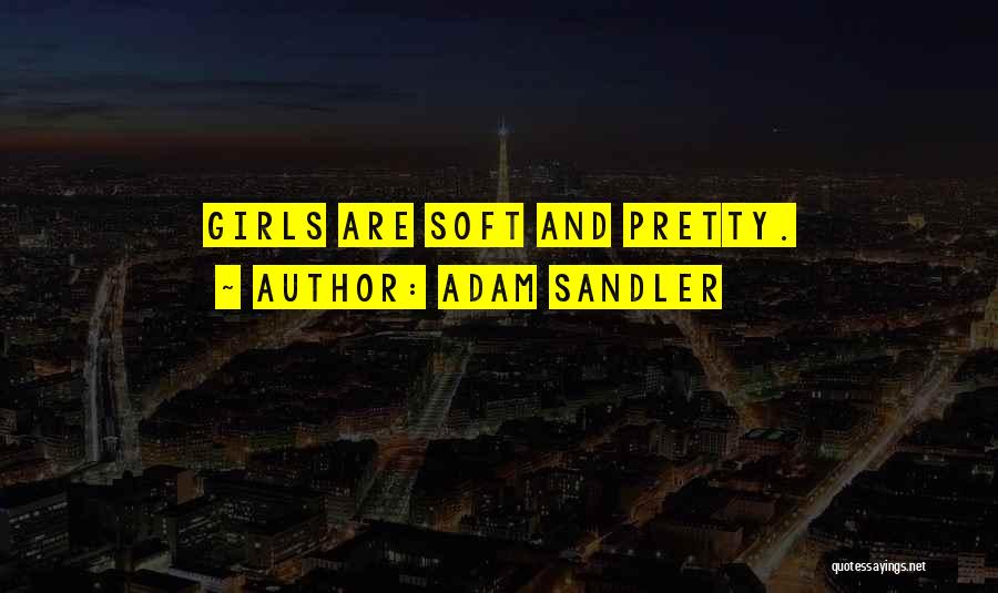 Adam Sandler Quotes: Girls Are Soft And Pretty.