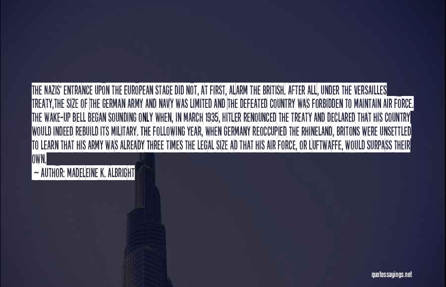 Madeleine K. Albright Quotes: The Nazis' Entrance Upon The European Stage Did Not, At First, Alarm The British. After All, Under The Versailles Treaty,the