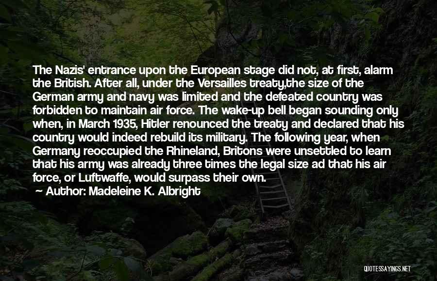 Madeleine K. Albright Quotes: The Nazis' Entrance Upon The European Stage Did Not, At First, Alarm The British. After All, Under The Versailles Treaty,the