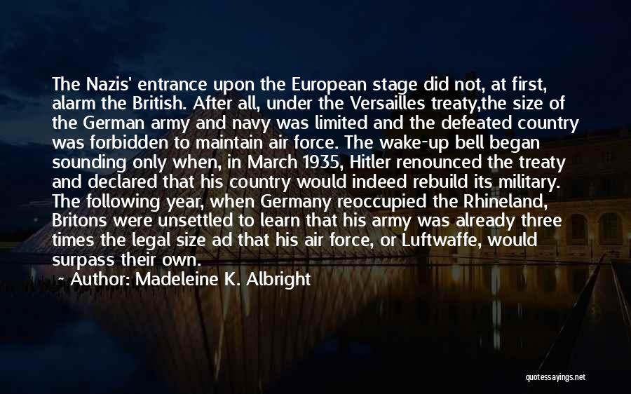 Madeleine K. Albright Quotes: The Nazis' Entrance Upon The European Stage Did Not, At First, Alarm The British. After All, Under The Versailles Treaty,the