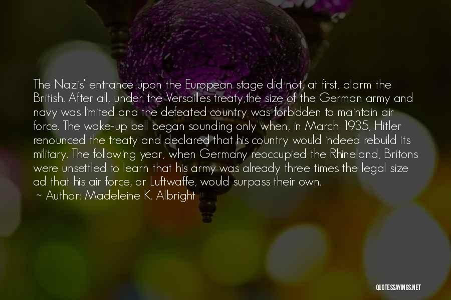 Madeleine K. Albright Quotes: The Nazis' Entrance Upon The European Stage Did Not, At First, Alarm The British. After All, Under The Versailles Treaty,the