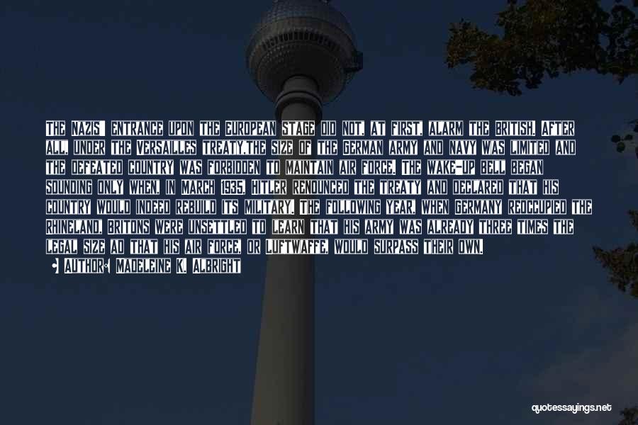Madeleine K. Albright Quotes: The Nazis' Entrance Upon The European Stage Did Not, At First, Alarm The British. After All, Under The Versailles Treaty,the
