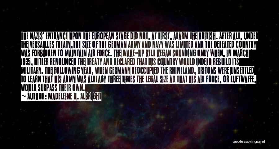 Madeleine K. Albright Quotes: The Nazis' Entrance Upon The European Stage Did Not, At First, Alarm The British. After All, Under The Versailles Treaty,the