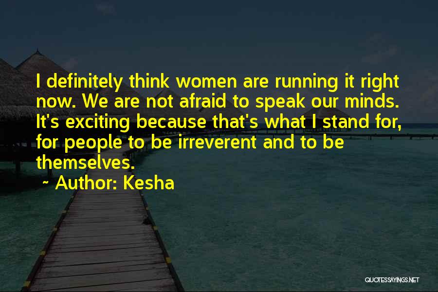 Kesha Quotes: I Definitely Think Women Are Running It Right Now. We Are Not Afraid To Speak Our Minds. It's Exciting Because