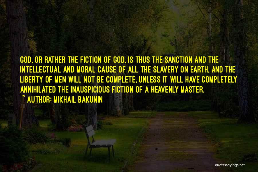 Mikhail Bakunin Quotes: God, Or Rather The Fiction Of God, Is Thus The Sanction And The Intellectual And Moral Cause Of All The