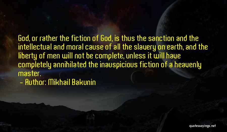 Mikhail Bakunin Quotes: God, Or Rather The Fiction Of God, Is Thus The Sanction And The Intellectual And Moral Cause Of All The