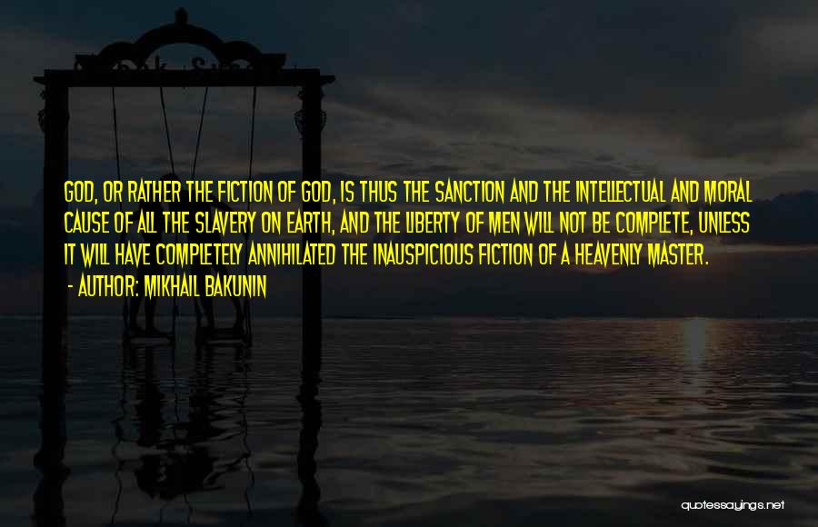 Mikhail Bakunin Quotes: God, Or Rather The Fiction Of God, Is Thus The Sanction And The Intellectual And Moral Cause Of All The