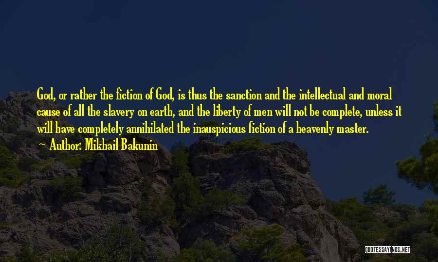 Mikhail Bakunin Quotes: God, Or Rather The Fiction Of God, Is Thus The Sanction And The Intellectual And Moral Cause Of All The