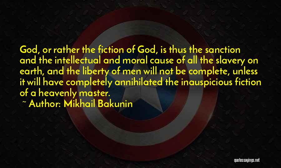 Mikhail Bakunin Quotes: God, Or Rather The Fiction Of God, Is Thus The Sanction And The Intellectual And Moral Cause Of All The