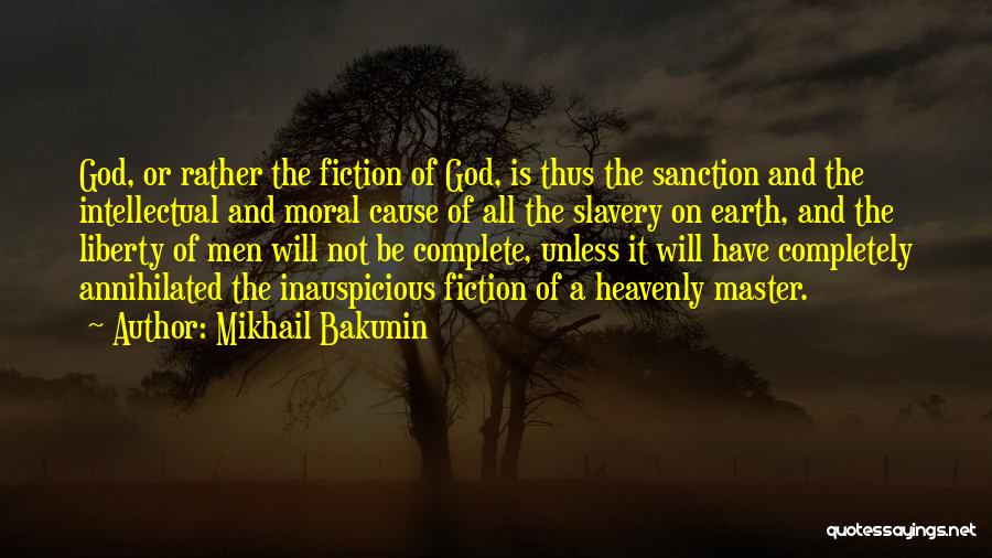 Mikhail Bakunin Quotes: God, Or Rather The Fiction Of God, Is Thus The Sanction And The Intellectual And Moral Cause Of All The