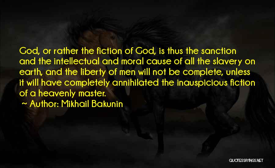 Mikhail Bakunin Quotes: God, Or Rather The Fiction Of God, Is Thus The Sanction And The Intellectual And Moral Cause Of All The