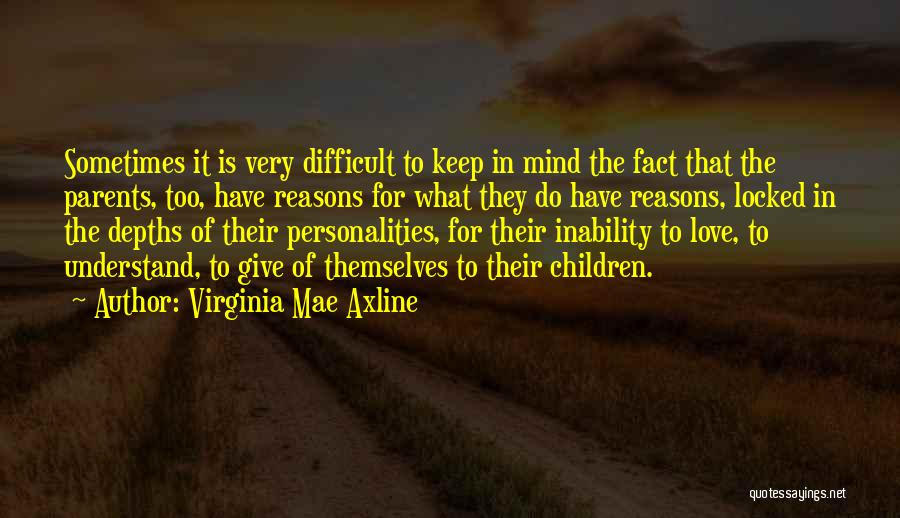 Virginia Mae Axline Quotes: Sometimes It Is Very Difficult To Keep In Mind The Fact That The Parents, Too, Have Reasons For What They