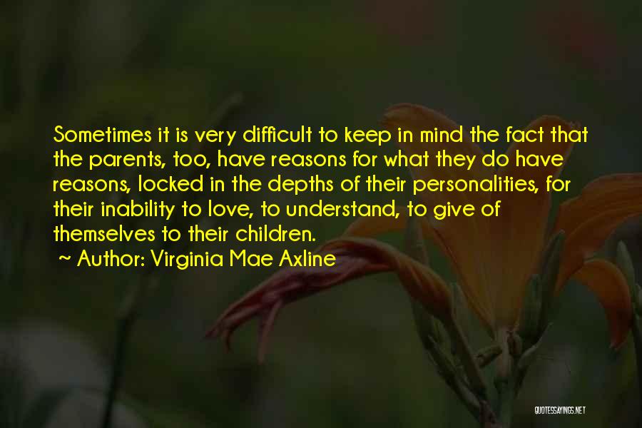 Virginia Mae Axline Quotes: Sometimes It Is Very Difficult To Keep In Mind The Fact That The Parents, Too, Have Reasons For What They